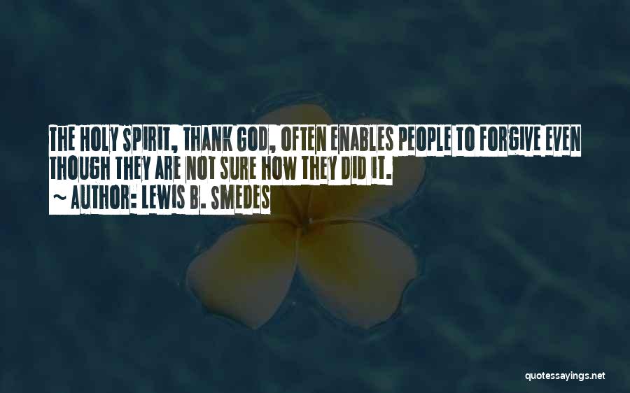 Lewis B. Smedes Quotes: The Holy Spirit, Thank God, Often Enables People To Forgive Even Though They Are Not Sure How They Did It.