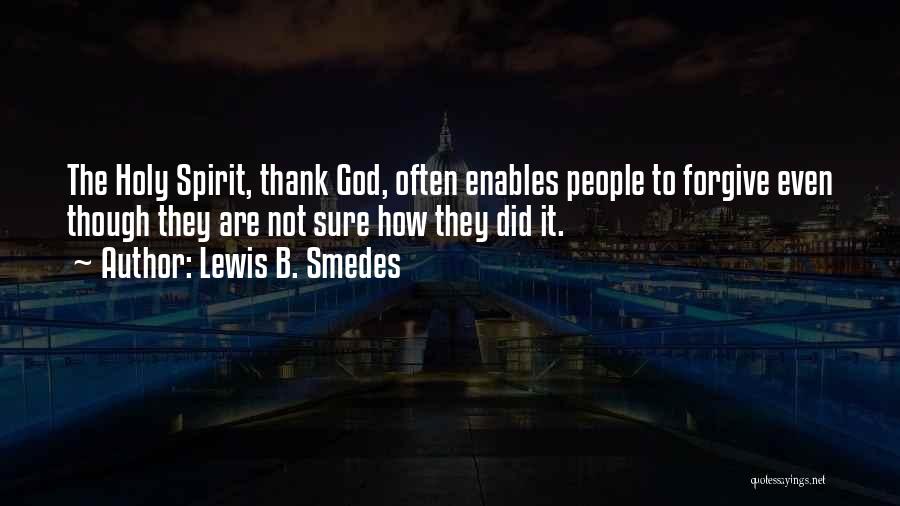Lewis B. Smedes Quotes: The Holy Spirit, Thank God, Often Enables People To Forgive Even Though They Are Not Sure How They Did It.