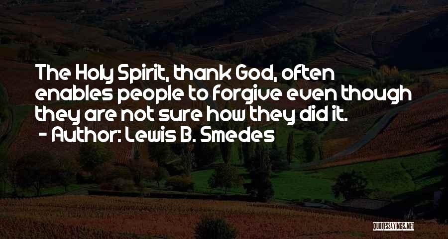 Lewis B. Smedes Quotes: The Holy Spirit, Thank God, Often Enables People To Forgive Even Though They Are Not Sure How They Did It.