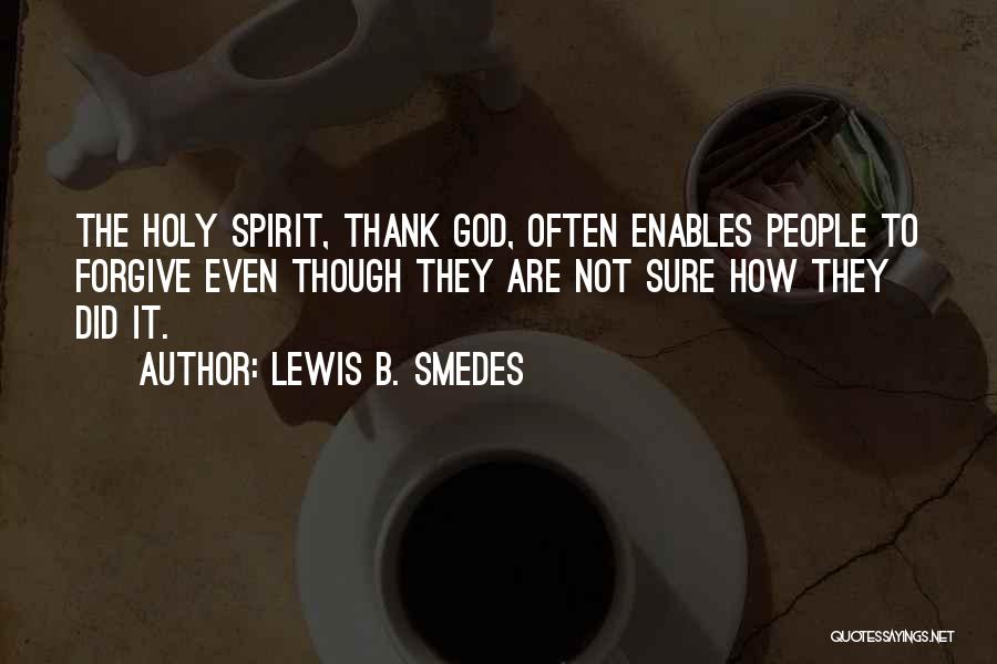 Lewis B. Smedes Quotes: The Holy Spirit, Thank God, Often Enables People To Forgive Even Though They Are Not Sure How They Did It.