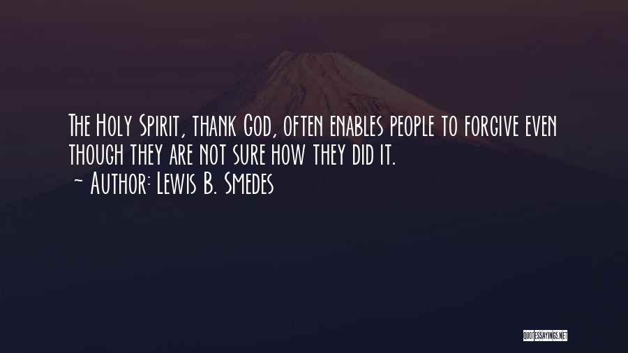 Lewis B. Smedes Quotes: The Holy Spirit, Thank God, Often Enables People To Forgive Even Though They Are Not Sure How They Did It.