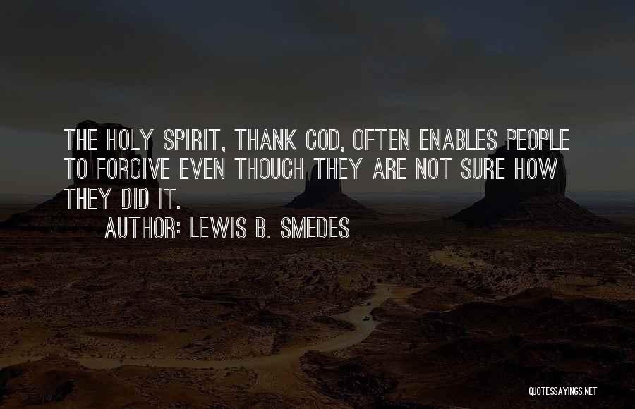 Lewis B. Smedes Quotes: The Holy Spirit, Thank God, Often Enables People To Forgive Even Though They Are Not Sure How They Did It.