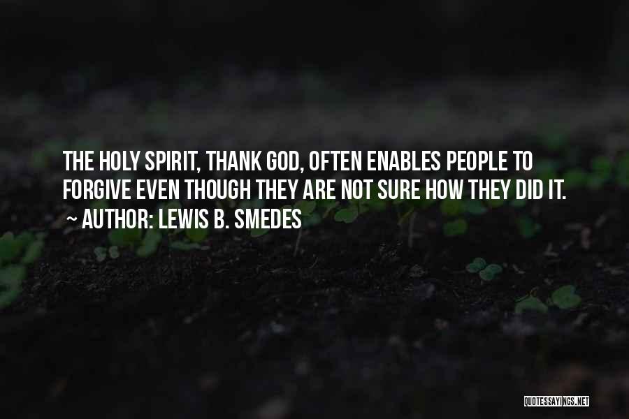 Lewis B. Smedes Quotes: The Holy Spirit, Thank God, Often Enables People To Forgive Even Though They Are Not Sure How They Did It.