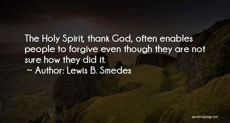 Lewis B. Smedes Quotes: The Holy Spirit, Thank God, Often Enables People To Forgive Even Though They Are Not Sure How They Did It.