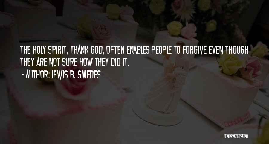 Lewis B. Smedes Quotes: The Holy Spirit, Thank God, Often Enables People To Forgive Even Though They Are Not Sure How They Did It.