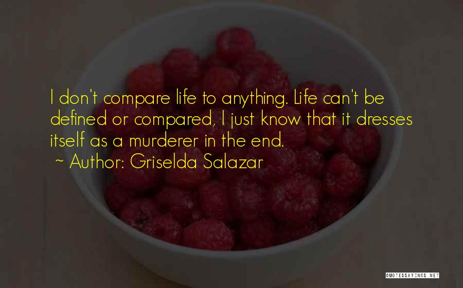 Griselda Salazar Quotes: I Don't Compare Life To Anything. Life Can't Be Defined Or Compared, I Just Know That It Dresses Itself As