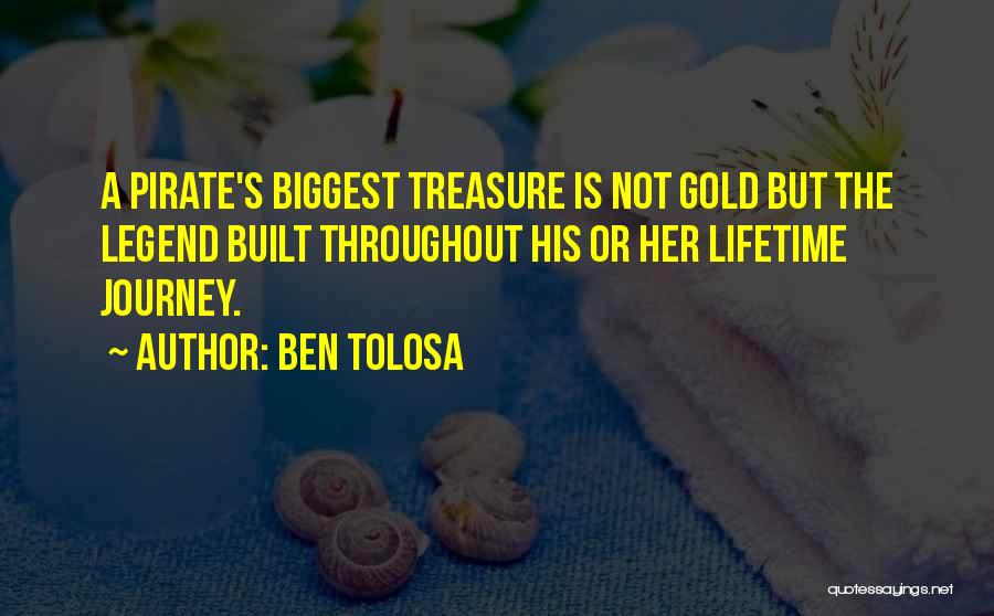 Ben Tolosa Quotes: A Pirate's Biggest Treasure Is Not Gold But The Legend Built Throughout His Or Her Lifetime Journey.
