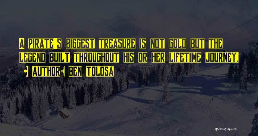 Ben Tolosa Quotes: A Pirate's Biggest Treasure Is Not Gold But The Legend Built Throughout His Or Her Lifetime Journey.