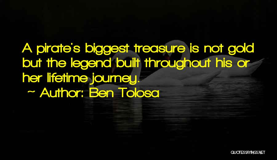 Ben Tolosa Quotes: A Pirate's Biggest Treasure Is Not Gold But The Legend Built Throughout His Or Her Lifetime Journey.