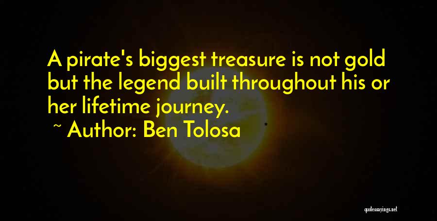Ben Tolosa Quotes: A Pirate's Biggest Treasure Is Not Gold But The Legend Built Throughout His Or Her Lifetime Journey.