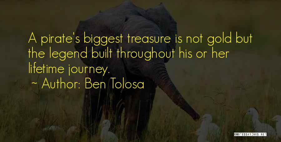 Ben Tolosa Quotes: A Pirate's Biggest Treasure Is Not Gold But The Legend Built Throughout His Or Her Lifetime Journey.