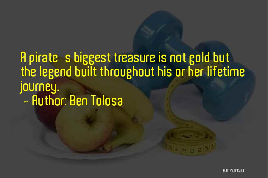 Ben Tolosa Quotes: A Pirate's Biggest Treasure Is Not Gold But The Legend Built Throughout His Or Her Lifetime Journey.