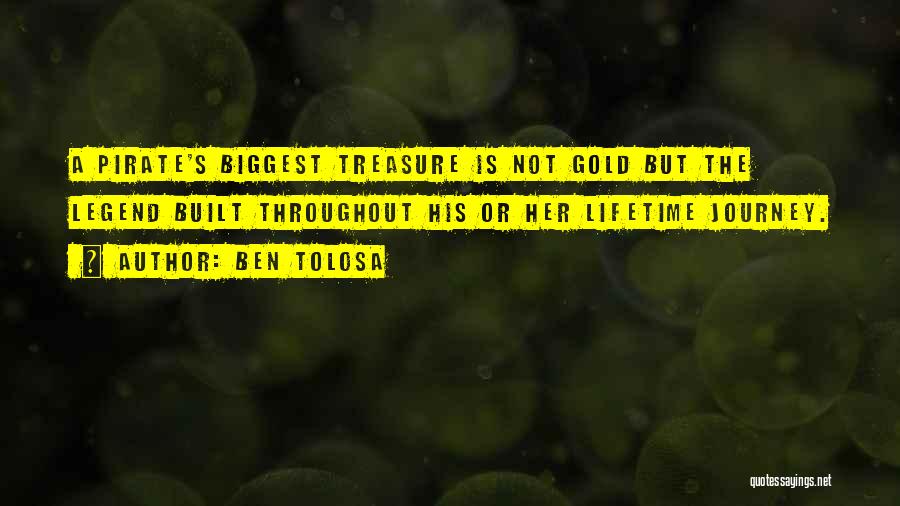 Ben Tolosa Quotes: A Pirate's Biggest Treasure Is Not Gold But The Legend Built Throughout His Or Her Lifetime Journey.