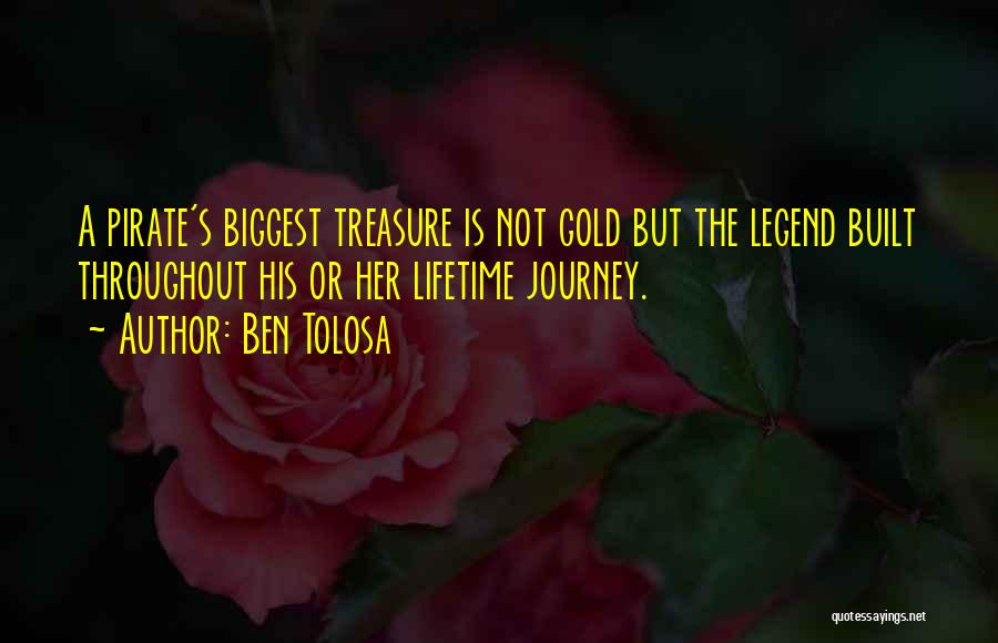 Ben Tolosa Quotes: A Pirate's Biggest Treasure Is Not Gold But The Legend Built Throughout His Or Her Lifetime Journey.