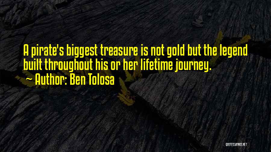 Ben Tolosa Quotes: A Pirate's Biggest Treasure Is Not Gold But The Legend Built Throughout His Or Her Lifetime Journey.