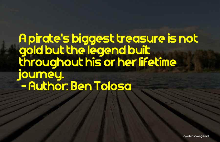 Ben Tolosa Quotes: A Pirate's Biggest Treasure Is Not Gold But The Legend Built Throughout His Or Her Lifetime Journey.