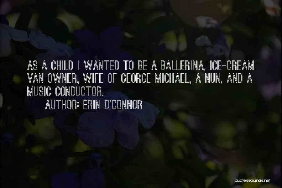 Erin O'Connor Quotes: As A Child I Wanted To Be A Ballerina, Ice-cream Van Owner, Wife Of George Michael, A Nun, And A