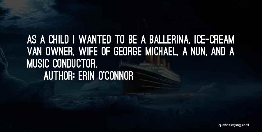 Erin O'Connor Quotes: As A Child I Wanted To Be A Ballerina, Ice-cream Van Owner, Wife Of George Michael, A Nun, And A