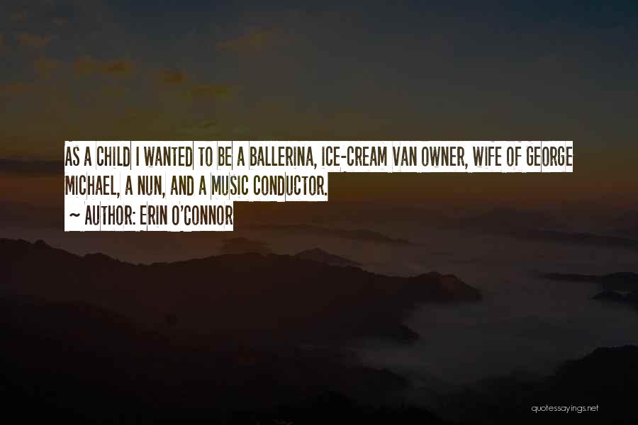 Erin O'Connor Quotes: As A Child I Wanted To Be A Ballerina, Ice-cream Van Owner, Wife Of George Michael, A Nun, And A