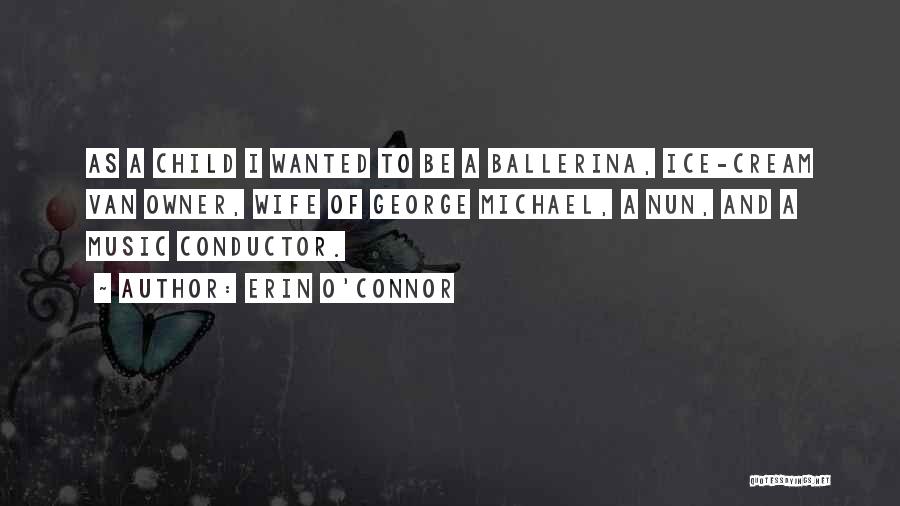 Erin O'Connor Quotes: As A Child I Wanted To Be A Ballerina, Ice-cream Van Owner, Wife Of George Michael, A Nun, And A