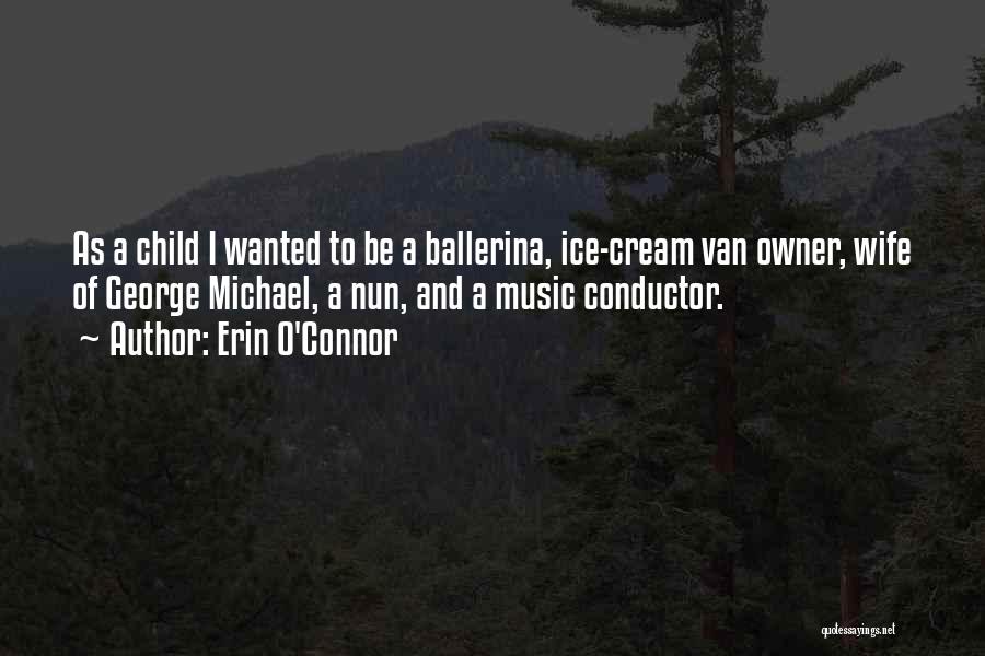 Erin O'Connor Quotes: As A Child I Wanted To Be A Ballerina, Ice-cream Van Owner, Wife Of George Michael, A Nun, And A