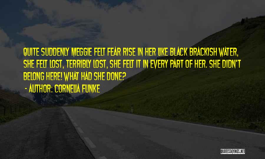 Cornelia Funke Quotes: Quite Suddenly Meggie Felt Fear Rise In Her Like Black Brackish Water, She Felt Lost, Terribly Lost, She Felt It