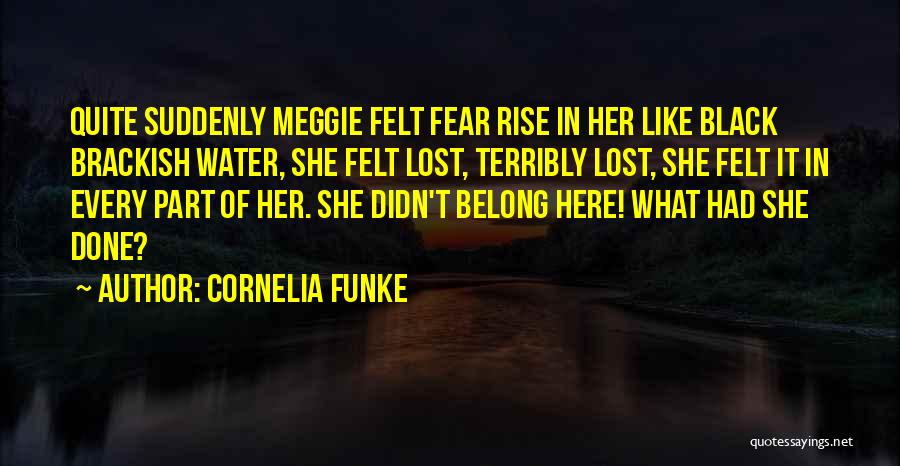 Cornelia Funke Quotes: Quite Suddenly Meggie Felt Fear Rise In Her Like Black Brackish Water, She Felt Lost, Terribly Lost, She Felt It