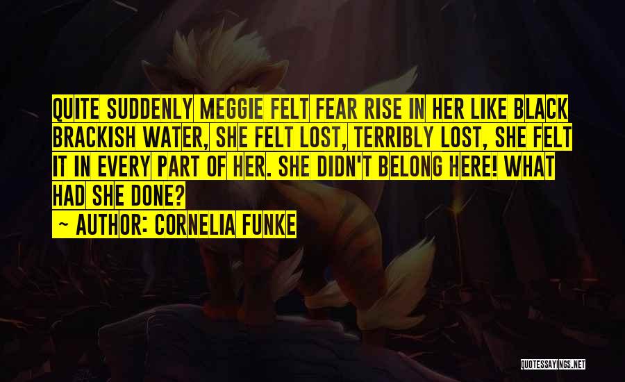 Cornelia Funke Quotes: Quite Suddenly Meggie Felt Fear Rise In Her Like Black Brackish Water, She Felt Lost, Terribly Lost, She Felt It