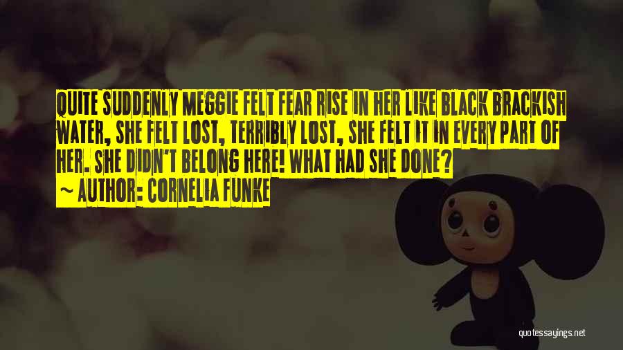 Cornelia Funke Quotes: Quite Suddenly Meggie Felt Fear Rise In Her Like Black Brackish Water, She Felt Lost, Terribly Lost, She Felt It