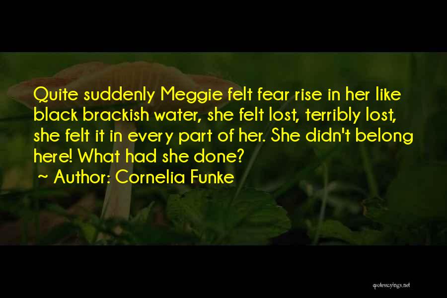Cornelia Funke Quotes: Quite Suddenly Meggie Felt Fear Rise In Her Like Black Brackish Water, She Felt Lost, Terribly Lost, She Felt It