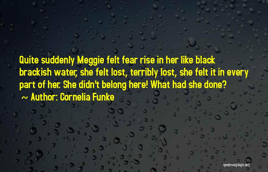 Cornelia Funke Quotes: Quite Suddenly Meggie Felt Fear Rise In Her Like Black Brackish Water, She Felt Lost, Terribly Lost, She Felt It