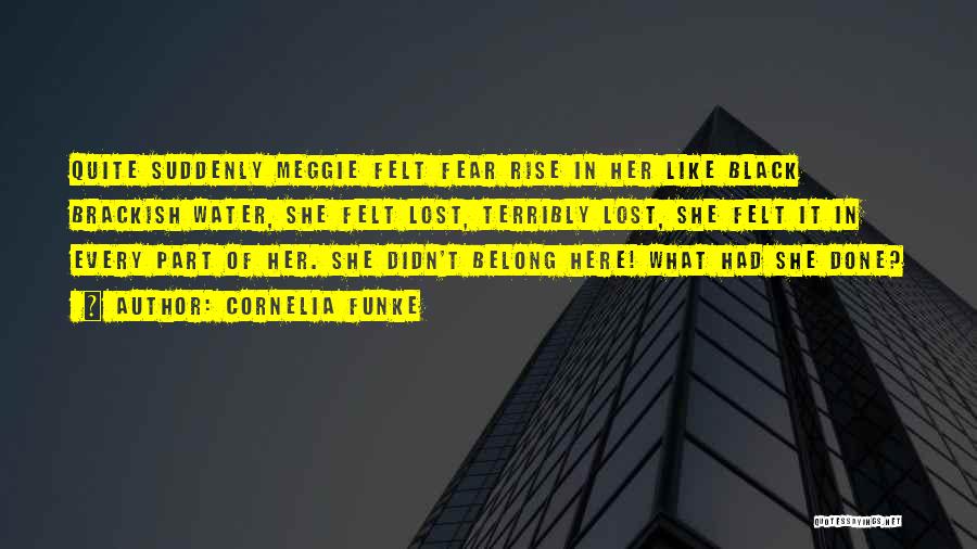 Cornelia Funke Quotes: Quite Suddenly Meggie Felt Fear Rise In Her Like Black Brackish Water, She Felt Lost, Terribly Lost, She Felt It