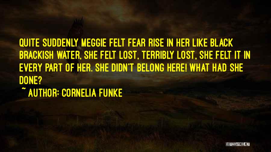 Cornelia Funke Quotes: Quite Suddenly Meggie Felt Fear Rise In Her Like Black Brackish Water, She Felt Lost, Terribly Lost, She Felt It