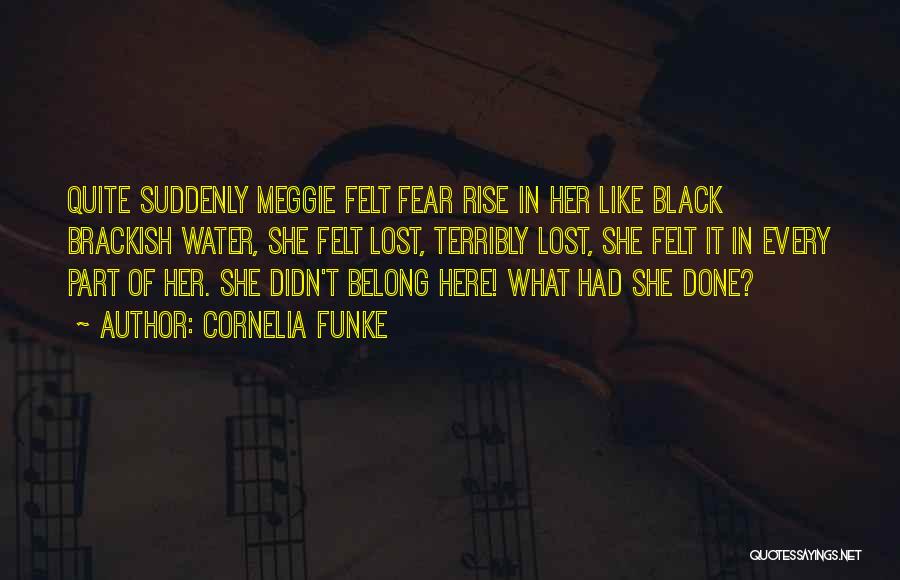 Cornelia Funke Quotes: Quite Suddenly Meggie Felt Fear Rise In Her Like Black Brackish Water, She Felt Lost, Terribly Lost, She Felt It