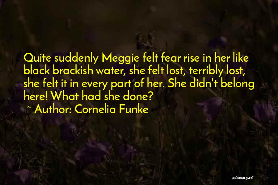Cornelia Funke Quotes: Quite Suddenly Meggie Felt Fear Rise In Her Like Black Brackish Water, She Felt Lost, Terribly Lost, She Felt It