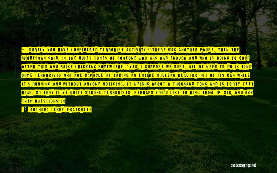 Terry Pratchett Quotes: - Surely You Have Considered Terrorist Activity?there Was Another Pause. Then The Spokesman Said, In The Quiet Tones Of Someone