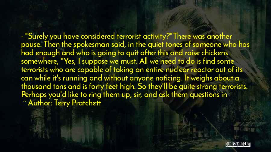 Terry Pratchett Quotes: - Surely You Have Considered Terrorist Activity?there Was Another Pause. Then The Spokesman Said, In The Quiet Tones Of Someone