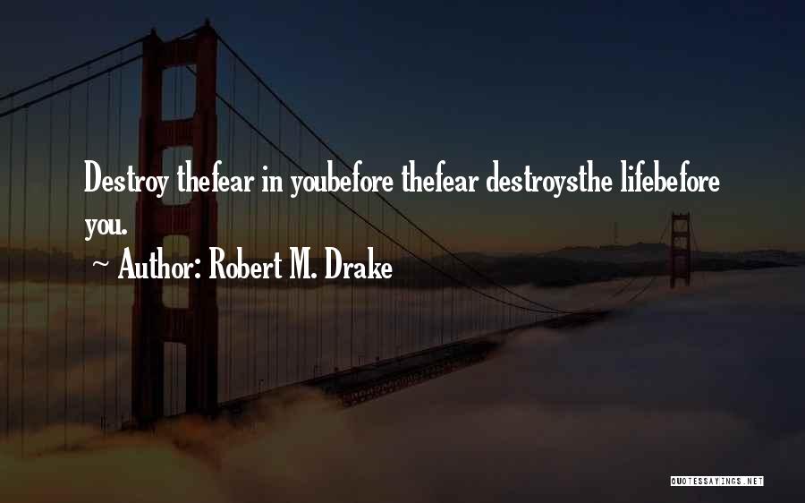 Robert M. Drake Quotes: Destroy Thefear In Youbefore Thefear Destroysthe Lifebefore You.