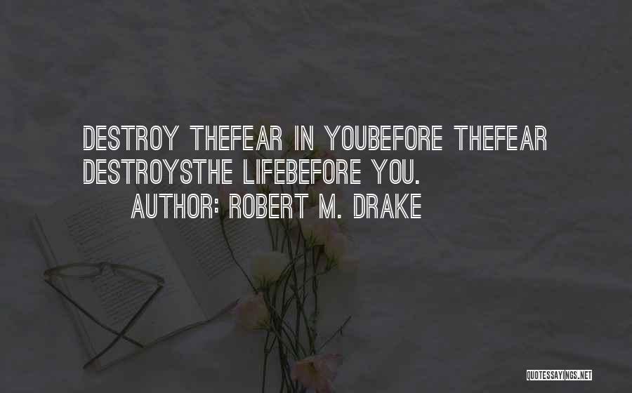 Robert M. Drake Quotes: Destroy Thefear In Youbefore Thefear Destroysthe Lifebefore You.