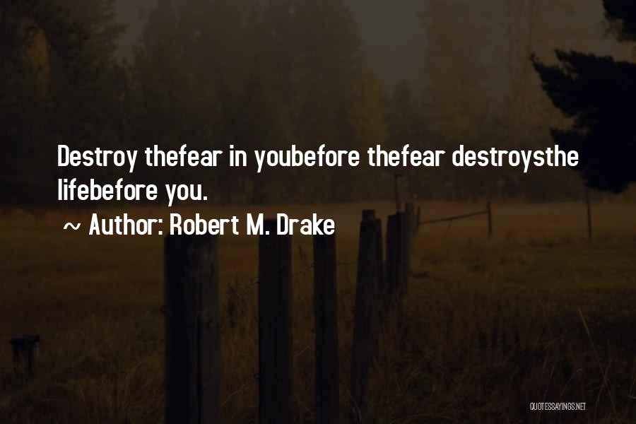 Robert M. Drake Quotes: Destroy Thefear In Youbefore Thefear Destroysthe Lifebefore You.