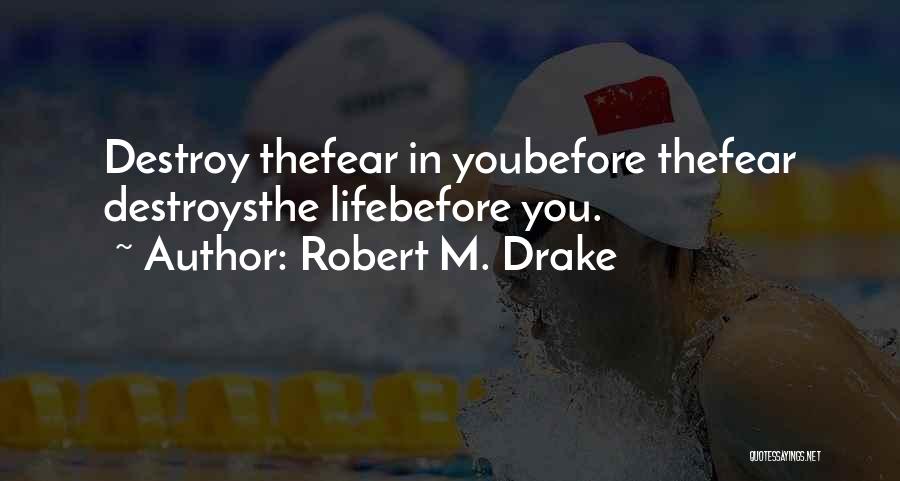 Robert M. Drake Quotes: Destroy Thefear In Youbefore Thefear Destroysthe Lifebefore You.