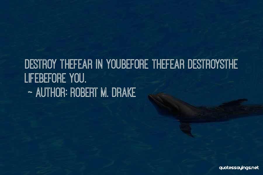 Robert M. Drake Quotes: Destroy Thefear In Youbefore Thefear Destroysthe Lifebefore You.