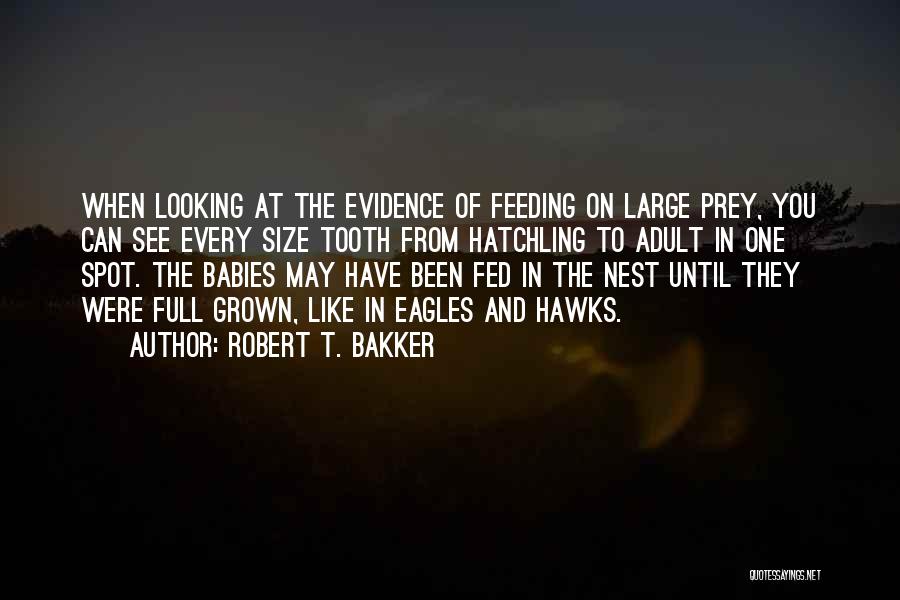 Robert T. Bakker Quotes: When Looking At The Evidence Of Feeding On Large Prey, You Can See Every Size Tooth From Hatchling To Adult