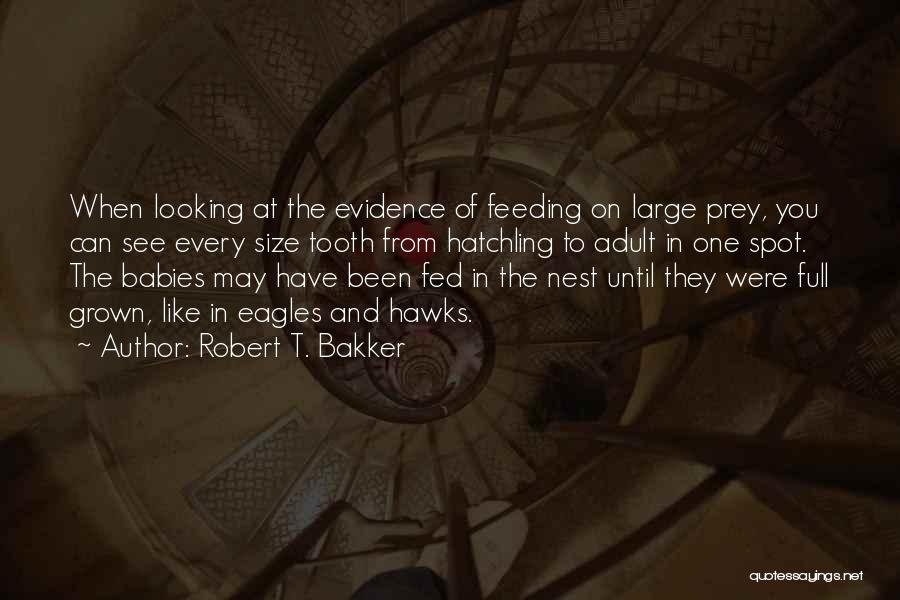 Robert T. Bakker Quotes: When Looking At The Evidence Of Feeding On Large Prey, You Can See Every Size Tooth From Hatchling To Adult