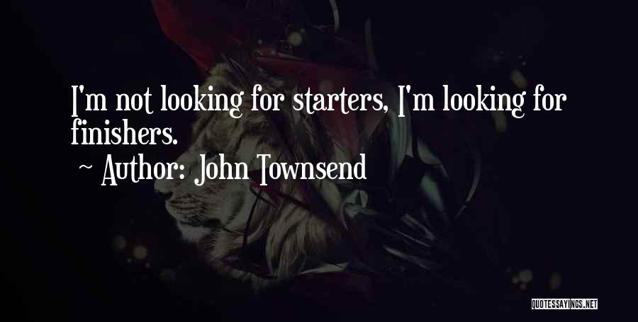 John Townsend Quotes: I'm Not Looking For Starters, I'm Looking For Finishers.