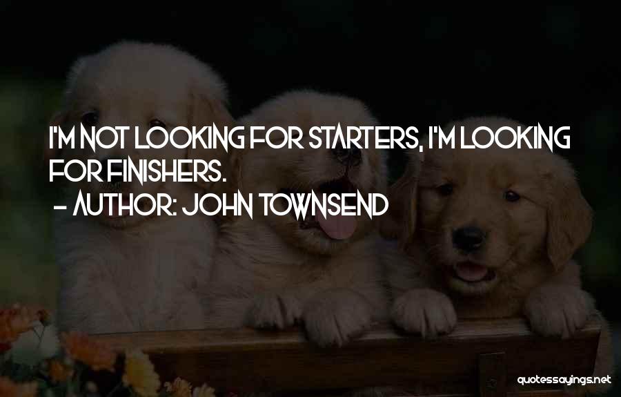 John Townsend Quotes: I'm Not Looking For Starters, I'm Looking For Finishers.