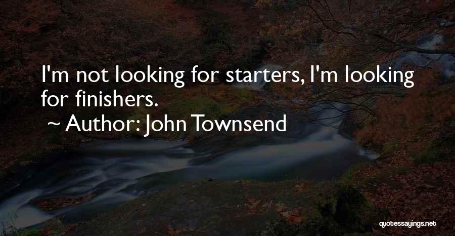 John Townsend Quotes: I'm Not Looking For Starters, I'm Looking For Finishers.