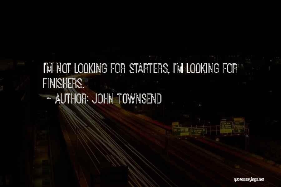 John Townsend Quotes: I'm Not Looking For Starters, I'm Looking For Finishers.