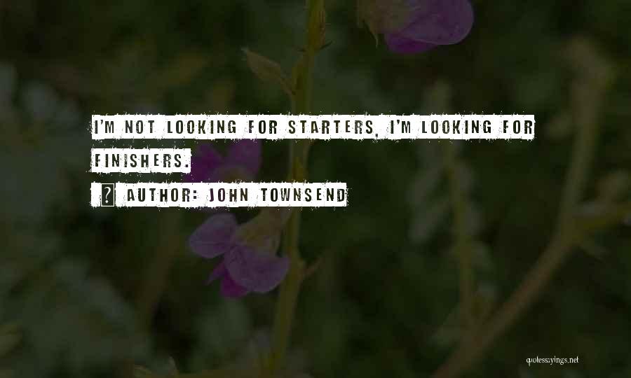 John Townsend Quotes: I'm Not Looking For Starters, I'm Looking For Finishers.