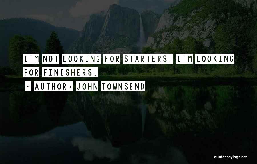 John Townsend Quotes: I'm Not Looking For Starters, I'm Looking For Finishers.